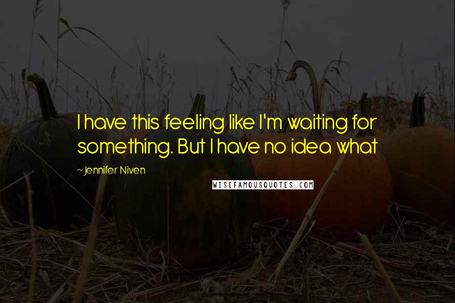 Jennifer Niven Quotes: I have this feeling like I'm waiting for something. But I have no idea what