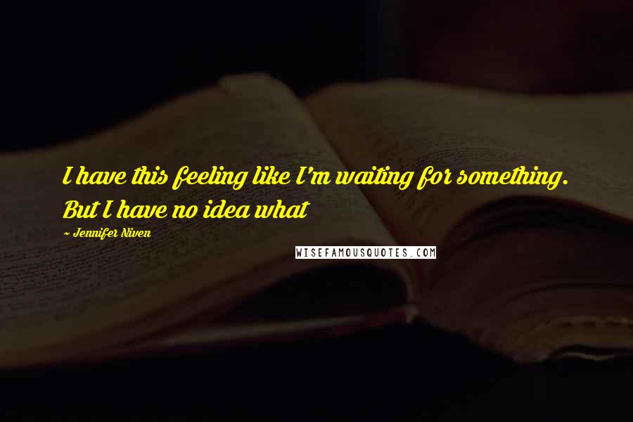 Jennifer Niven Quotes: I have this feeling like I'm waiting for something. But I have no idea what