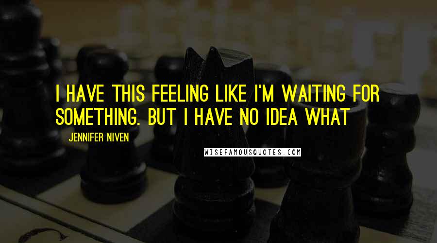 Jennifer Niven Quotes: I have this feeling like I'm waiting for something. But I have no idea what