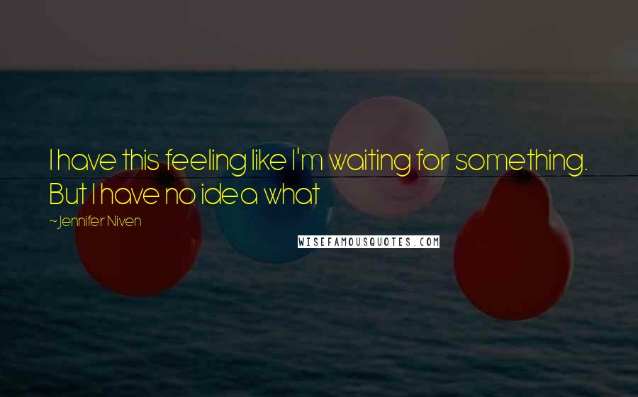 Jennifer Niven Quotes: I have this feeling like I'm waiting for something. But I have no idea what