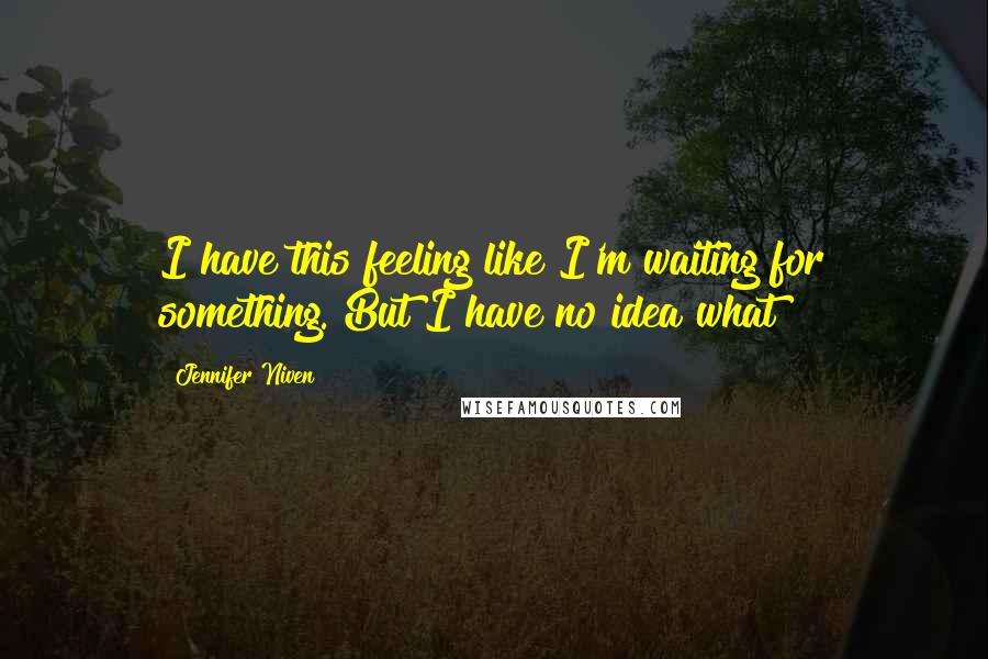 Jennifer Niven Quotes: I have this feeling like I'm waiting for something. But I have no idea what