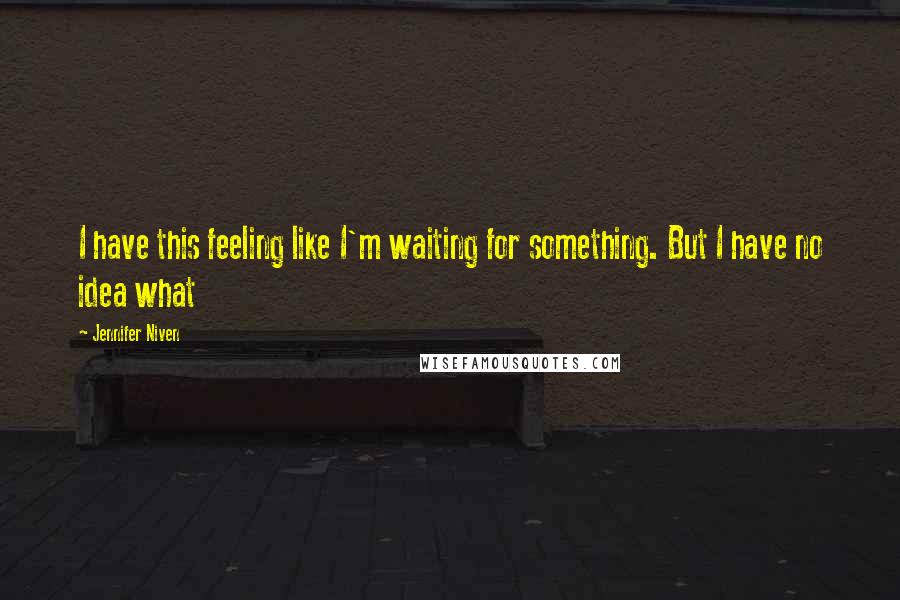 Jennifer Niven Quotes: I have this feeling like I'm waiting for something. But I have no idea what