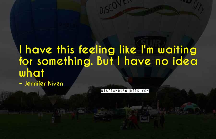 Jennifer Niven Quotes: I have this feeling like I'm waiting for something. But I have no idea what