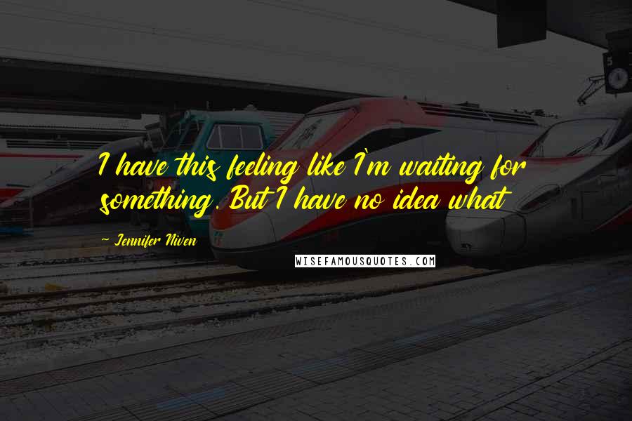 Jennifer Niven Quotes: I have this feeling like I'm waiting for something. But I have no idea what