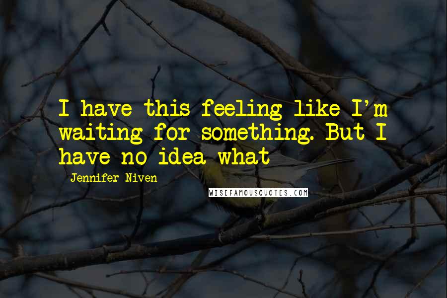 Jennifer Niven Quotes: I have this feeling like I'm waiting for something. But I have no idea what