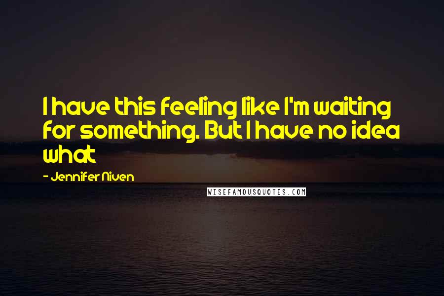 Jennifer Niven Quotes: I have this feeling like I'm waiting for something. But I have no idea what