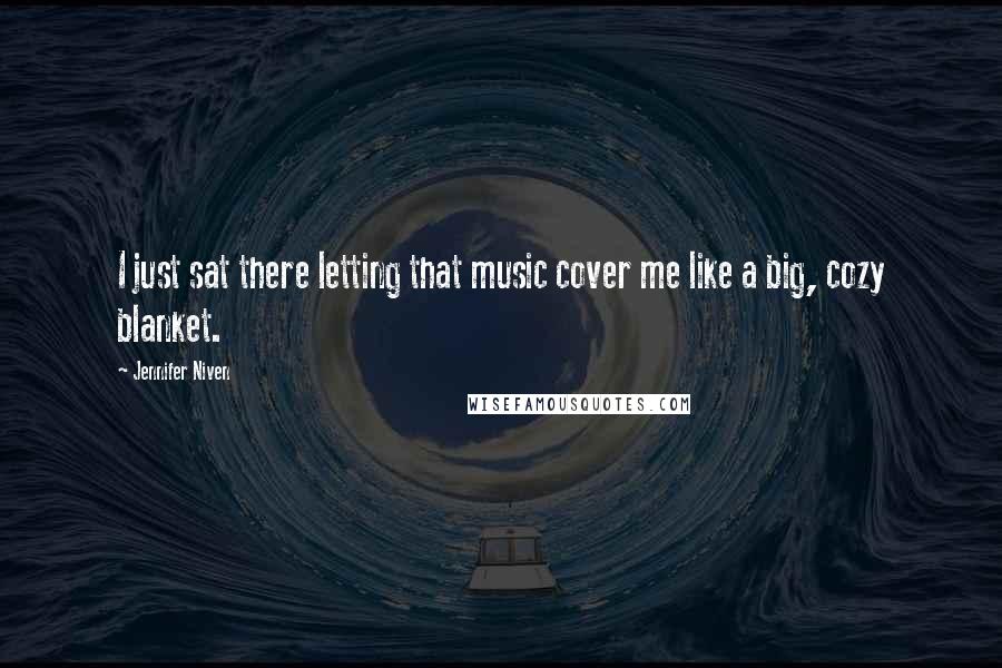 Jennifer Niven Quotes: I just sat there letting that music cover me like a big, cozy blanket.