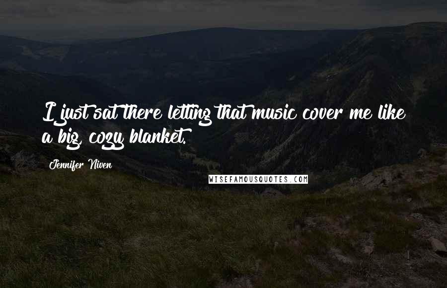 Jennifer Niven Quotes: I just sat there letting that music cover me like a big, cozy blanket.