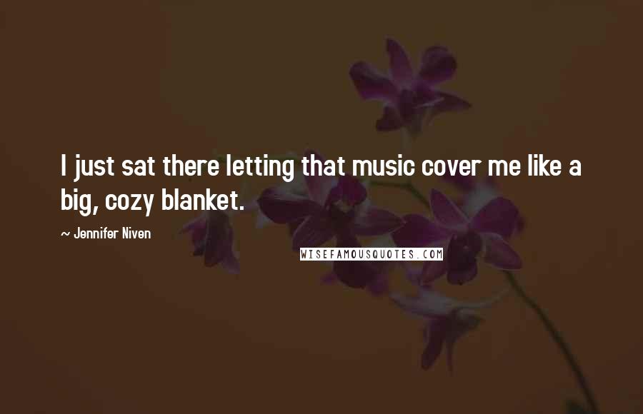 Jennifer Niven Quotes: I just sat there letting that music cover me like a big, cozy blanket.