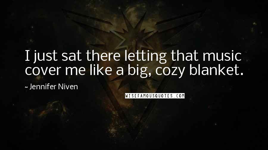 Jennifer Niven Quotes: I just sat there letting that music cover me like a big, cozy blanket.