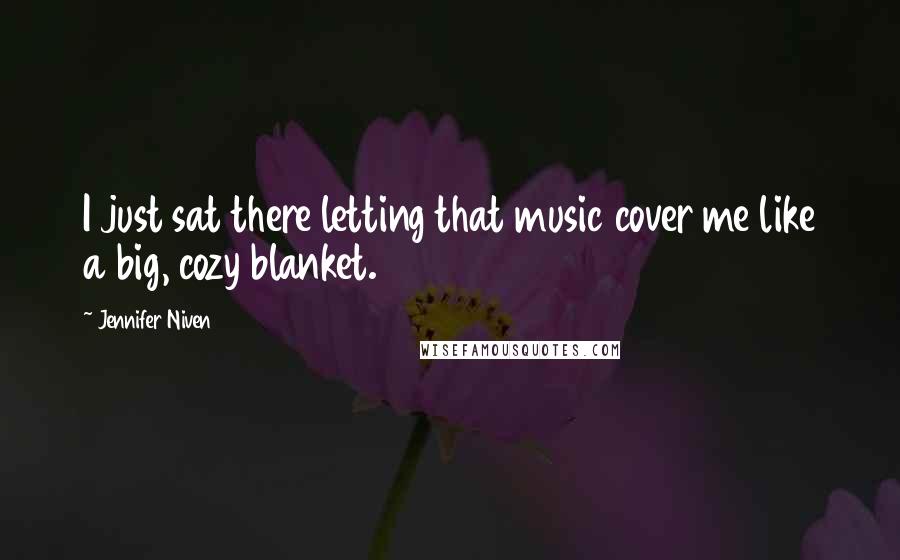 Jennifer Niven Quotes: I just sat there letting that music cover me like a big, cozy blanket.