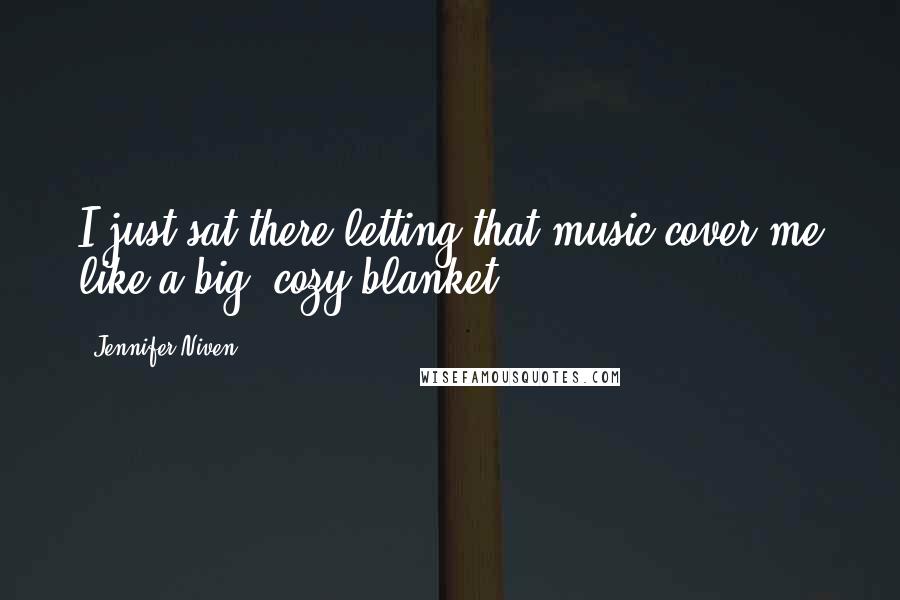 Jennifer Niven Quotes: I just sat there letting that music cover me like a big, cozy blanket.