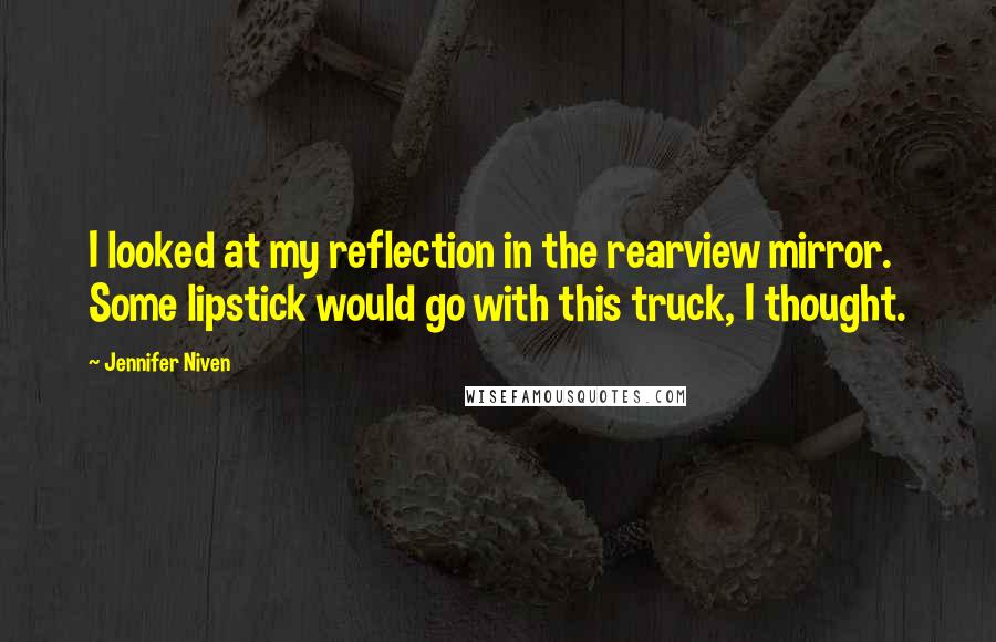 Jennifer Niven Quotes: I looked at my reflection in the rearview mirror. Some lipstick would go with this truck, I thought.