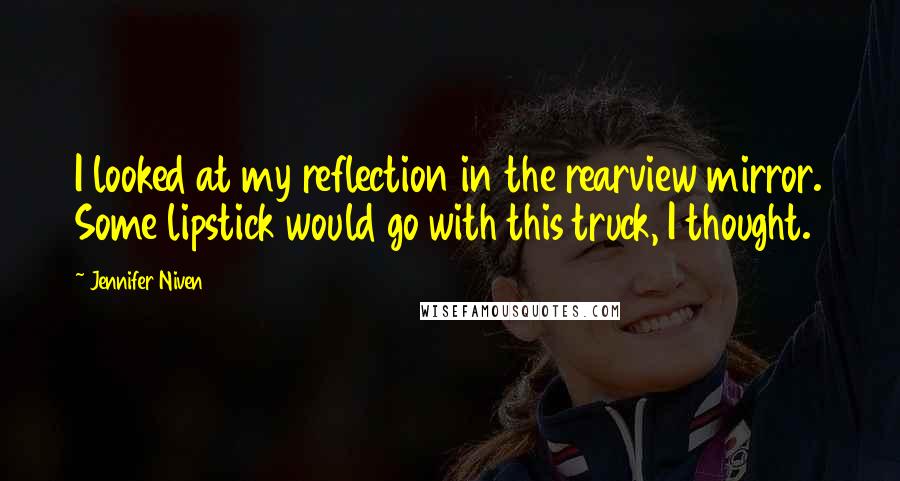 Jennifer Niven Quotes: I looked at my reflection in the rearview mirror. Some lipstick would go with this truck, I thought.