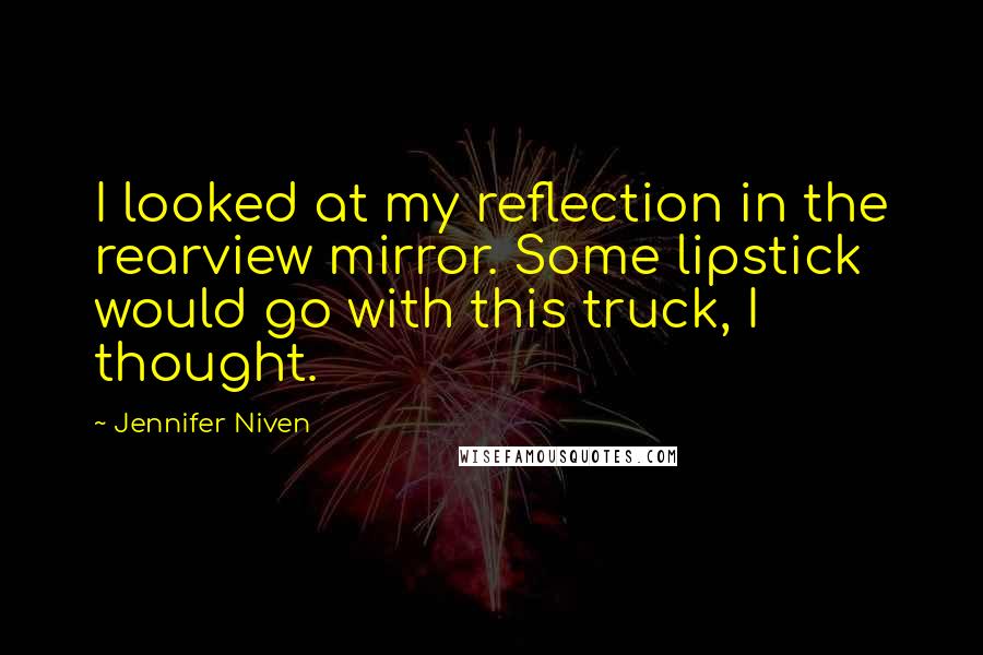 Jennifer Niven Quotes: I looked at my reflection in the rearview mirror. Some lipstick would go with this truck, I thought.
