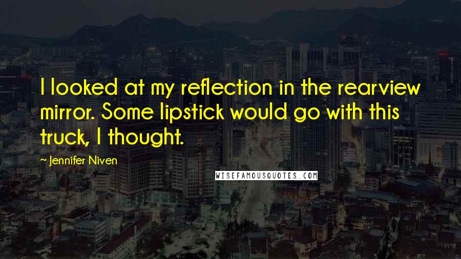 Jennifer Niven Quotes: I looked at my reflection in the rearview mirror. Some lipstick would go with this truck, I thought.