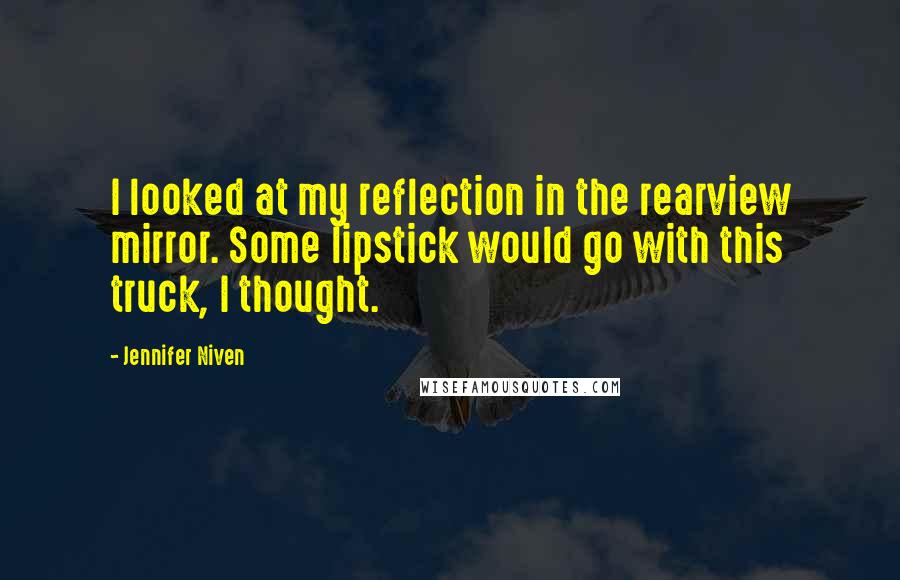 Jennifer Niven Quotes: I looked at my reflection in the rearview mirror. Some lipstick would go with this truck, I thought.
