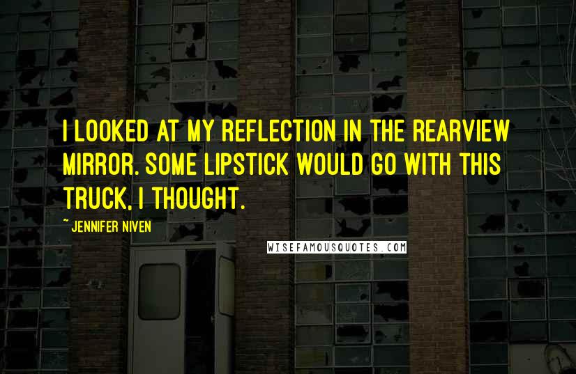 Jennifer Niven Quotes: I looked at my reflection in the rearview mirror. Some lipstick would go with this truck, I thought.