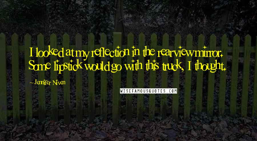 Jennifer Niven Quotes: I looked at my reflection in the rearview mirror. Some lipstick would go with this truck, I thought.