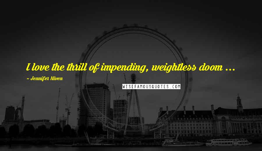 Jennifer Niven Quotes: I love the thrill of impending, weightless doom ...