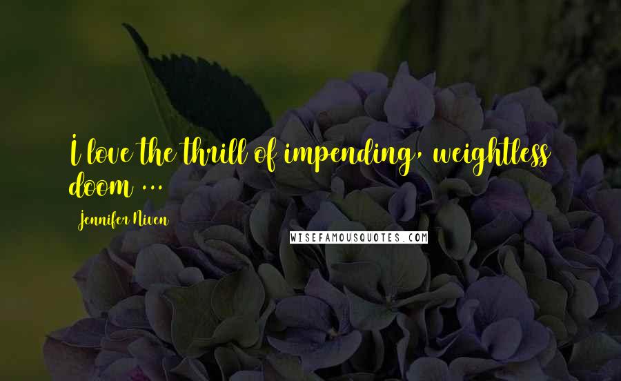Jennifer Niven Quotes: I love the thrill of impending, weightless doom ...