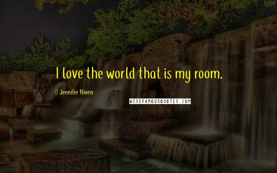 Jennifer Niven Quotes: I love the world that is my room.