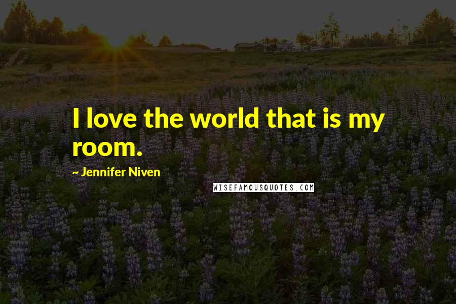 Jennifer Niven Quotes: I love the world that is my room.