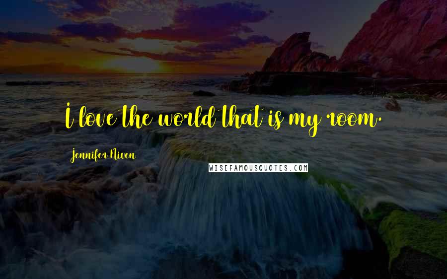 Jennifer Niven Quotes: I love the world that is my room.