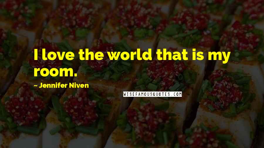 Jennifer Niven Quotes: I love the world that is my room.