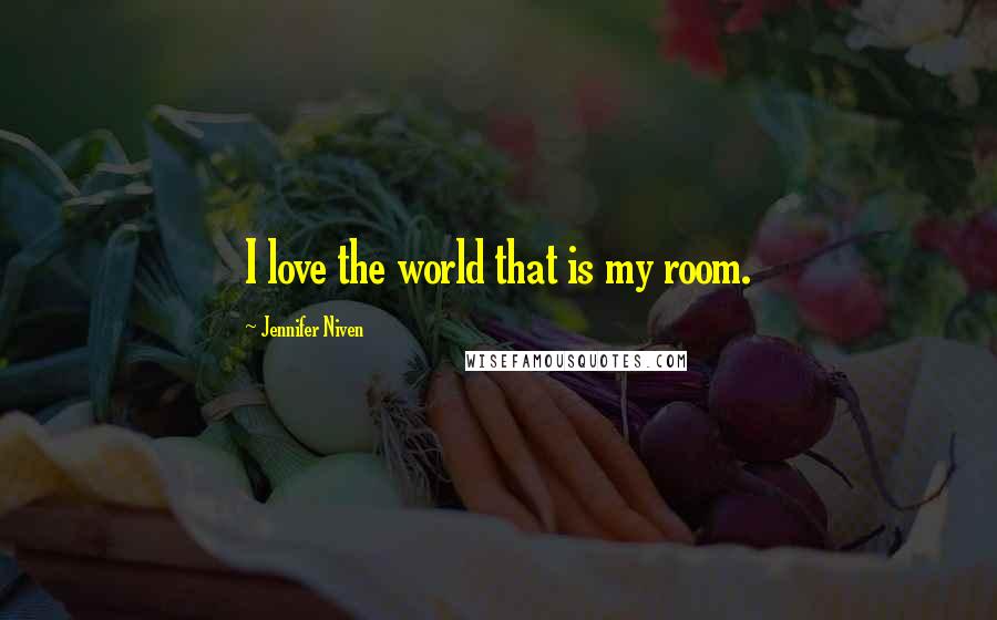 Jennifer Niven Quotes: I love the world that is my room.