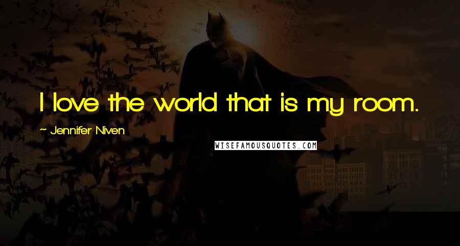 Jennifer Niven Quotes: I love the world that is my room.