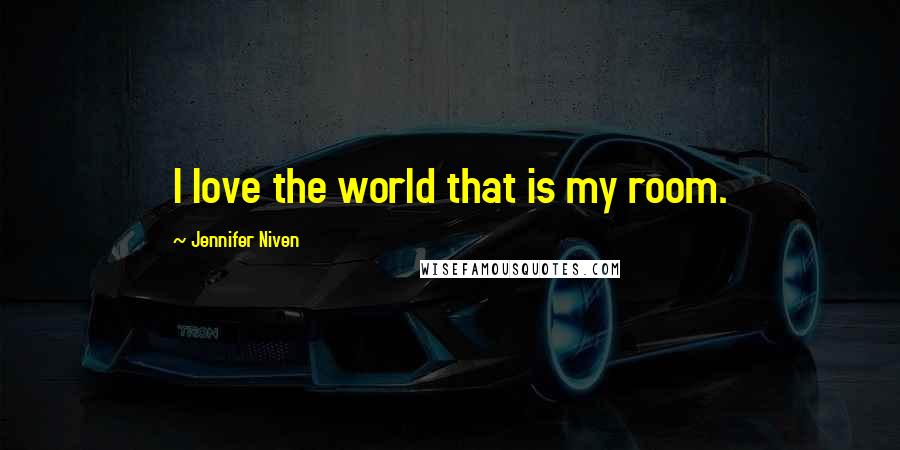 Jennifer Niven Quotes: I love the world that is my room.