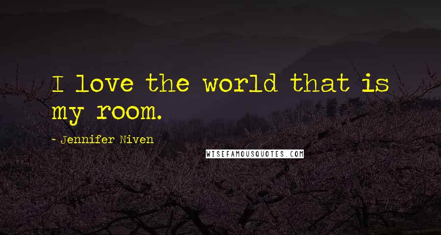 Jennifer Niven Quotes: I love the world that is my room.