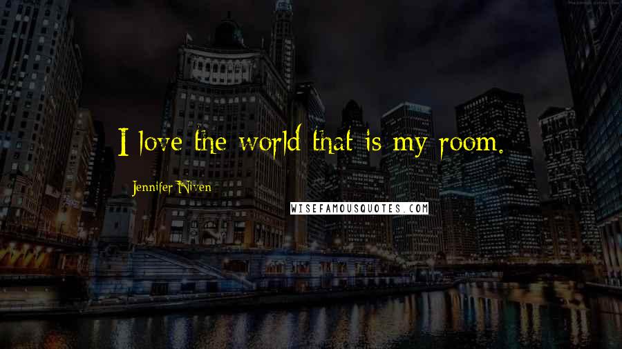 Jennifer Niven Quotes: I love the world that is my room.