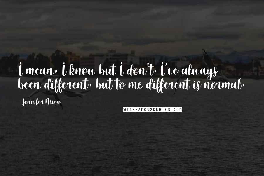 Jennifer Niven Quotes: I mean, I know but I don't. I've always been different, but to me different is normal.