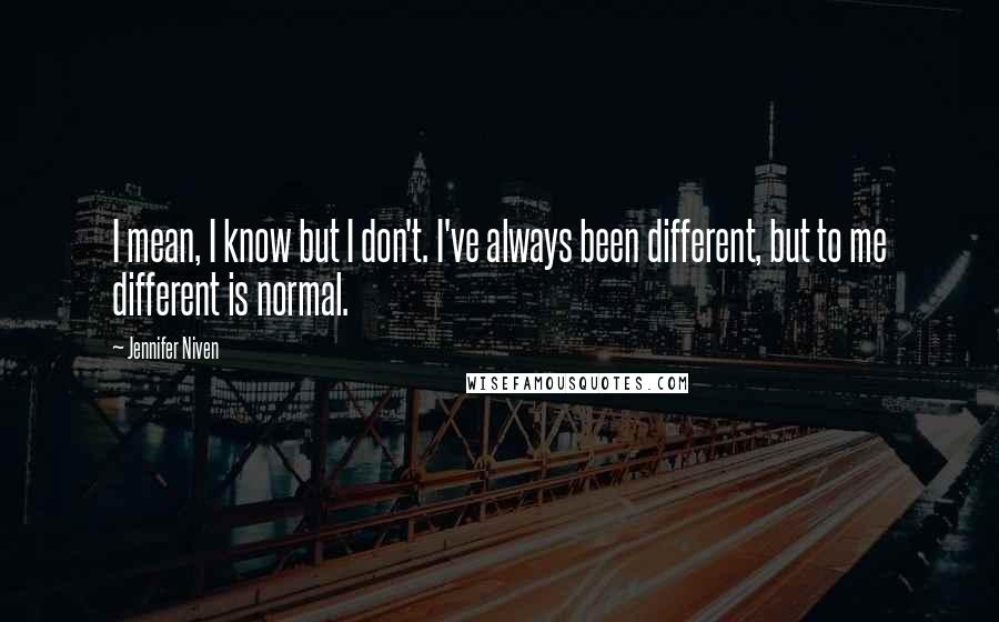 Jennifer Niven Quotes: I mean, I know but I don't. I've always been different, but to me different is normal.