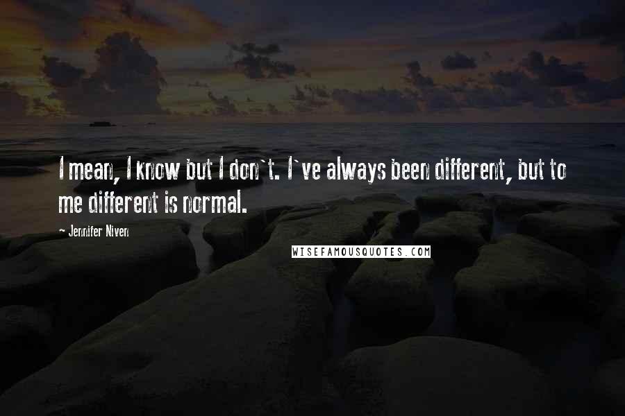 Jennifer Niven Quotes: I mean, I know but I don't. I've always been different, but to me different is normal.