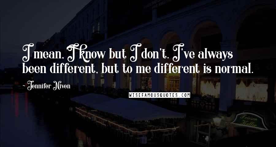 Jennifer Niven Quotes: I mean, I know but I don't. I've always been different, but to me different is normal.