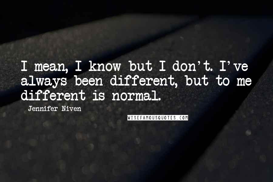 Jennifer Niven Quotes: I mean, I know but I don't. I've always been different, but to me different is normal.