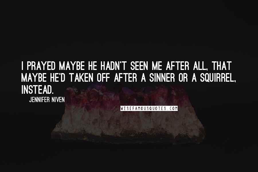 Jennifer Niven Quotes: I prayed maybe he hadn't seen me after all, that maybe he'd taken off after a sinner or a squirrel, instead.
