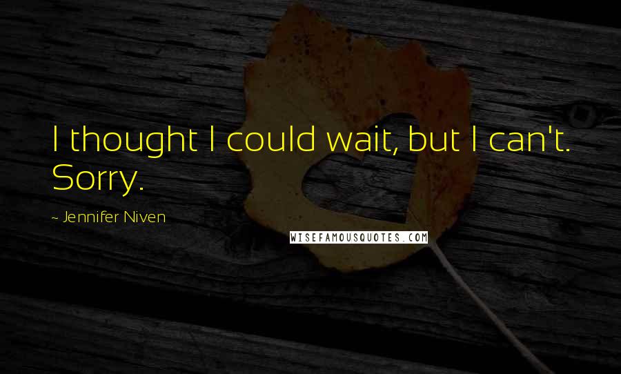 Jennifer Niven Quotes: I thought I could wait, but I can't. Sorry.