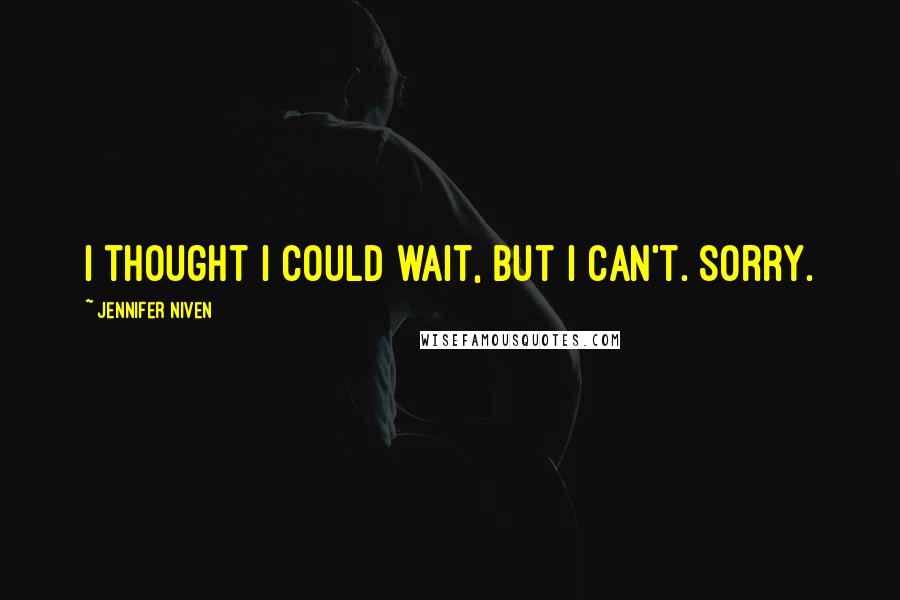 Jennifer Niven Quotes: I thought I could wait, but I can't. Sorry.