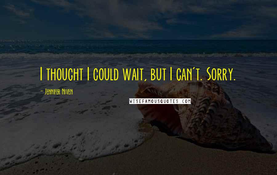 Jennifer Niven Quotes: I thought I could wait, but I can't. Sorry.