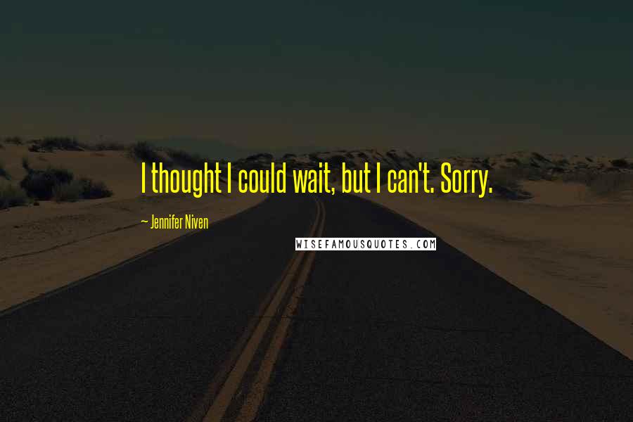 Jennifer Niven Quotes: I thought I could wait, but I can't. Sorry.