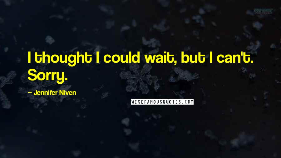 Jennifer Niven Quotes: I thought I could wait, but I can't. Sorry.