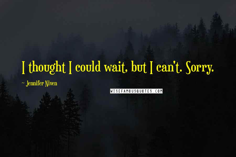 Jennifer Niven Quotes: I thought I could wait, but I can't. Sorry.
