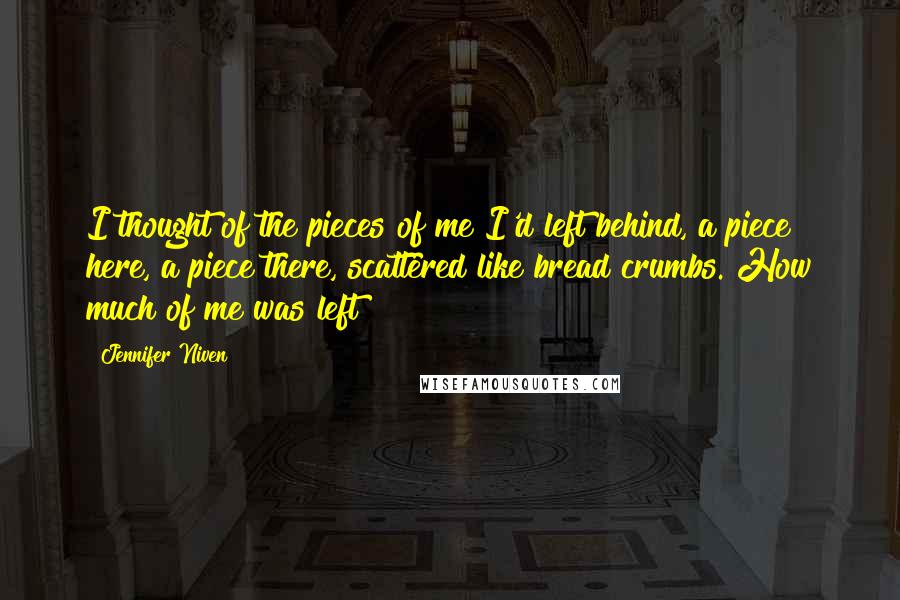 Jennifer Niven Quotes: I thought of the pieces of me I'd left behind, a piece here, a piece there, scattered like bread crumbs. How much of me was left?