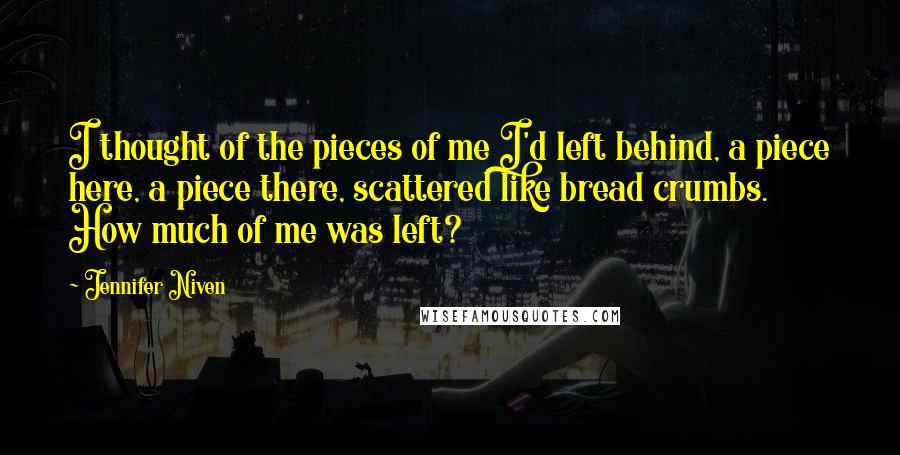 Jennifer Niven Quotes: I thought of the pieces of me I'd left behind, a piece here, a piece there, scattered like bread crumbs. How much of me was left?