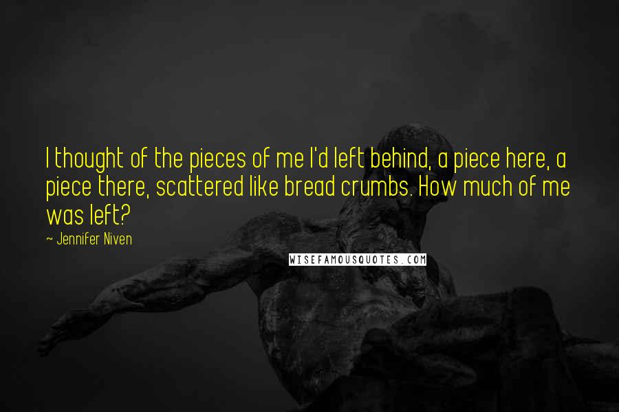 Jennifer Niven Quotes: I thought of the pieces of me I'd left behind, a piece here, a piece there, scattered like bread crumbs. How much of me was left?