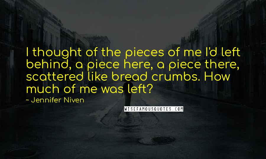 Jennifer Niven Quotes: I thought of the pieces of me I'd left behind, a piece here, a piece there, scattered like bread crumbs. How much of me was left?